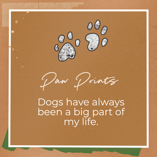 Paw Prints, Dogs have always been a big part of my life.
